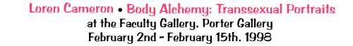 Loren Cameron- Body Alchemy: Transsexual Portraits, Faculty Gallery, Porter College - Feb 2-15, 1998